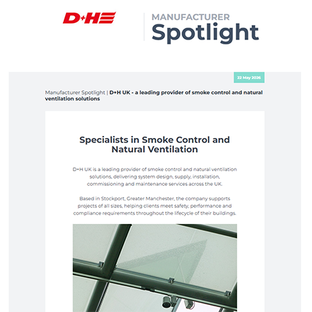 Manufacturer Spotlight | D+H UK - a leading provider of smoke control and natural ventilation solutions