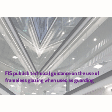 FIS publish technical guidance on the use of frameless glazing when used as guarding FIS publish technical guidance on the use of frameless glazing when used as guarding